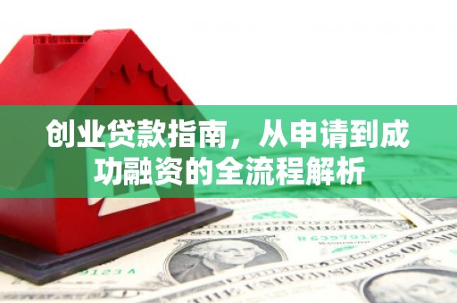 怀来创业贷款指南，从申请到成功融资的全流程解析